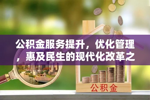 东莞公积金服务提升，优化管理，惠及民生的现代化改革之路