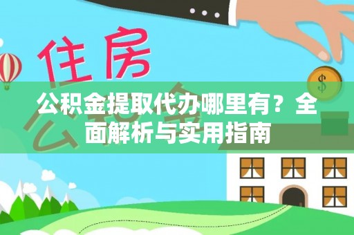 东莞公积金提取代办哪里有？全面解析与实用指南