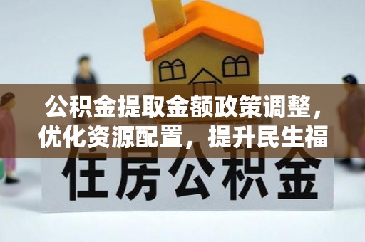 东莞公积金提取金额政策调整，优化资源配置，提升民生福祉