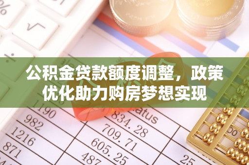 东莞公积金贷款额度调整，政策优化助力购房梦想实现