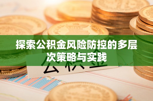 东莞探索公积金风险防控的多层次策略与实践