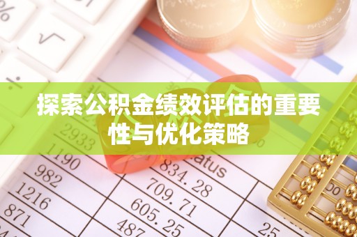 东莞探索公积金绩效评估的重要性与优化策略