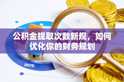 东莞公积金提取次数新规，如何优化你的财务规划