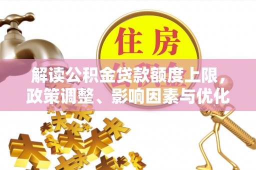 东莞解读公积金贷款额度上限，政策调整、影响因素与优化策略