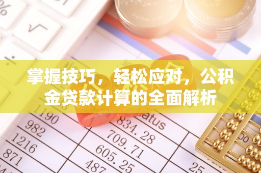 东莞掌握技巧，轻松应对，公积金贷款计算的全面解析