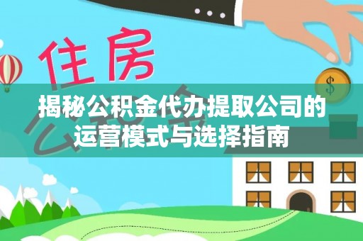 东莞揭秘公积金代办提取公司的运营模式与选择指南