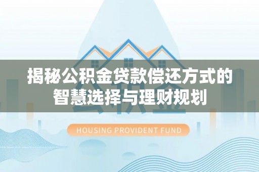 东莞揭秘公积金贷款偿还方式的智慧选择与理财规划