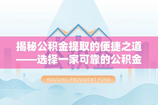 东莞揭秘公积金提取的便捷之道——选择一家可靠的公积金提取代办公司