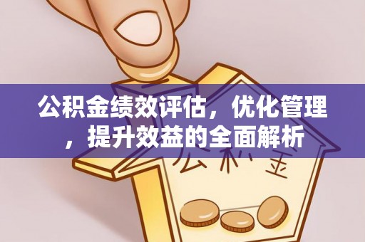 东莞公积金绩效评估，优化管理，提升效益的全面解析