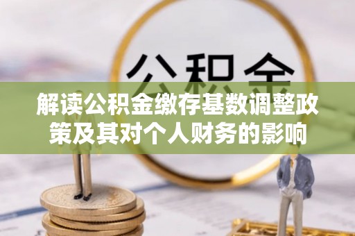 东莞解读公积金缴存基数调整政策及其对个人财务的影响