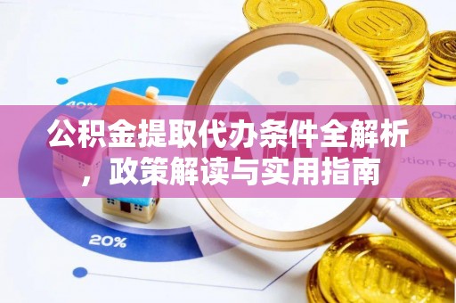 东莞公积金提取代办条件全解析，政策解读与实用指南