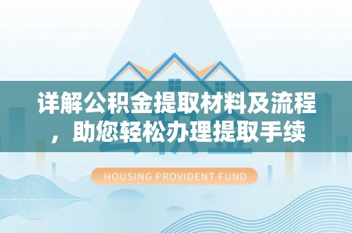 东莞详解公积金提取材料及流程，助您轻松办理提取手续