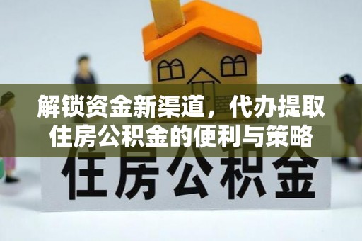 东莞解锁资金新渠道，代办提取住房公积金的便利与策略