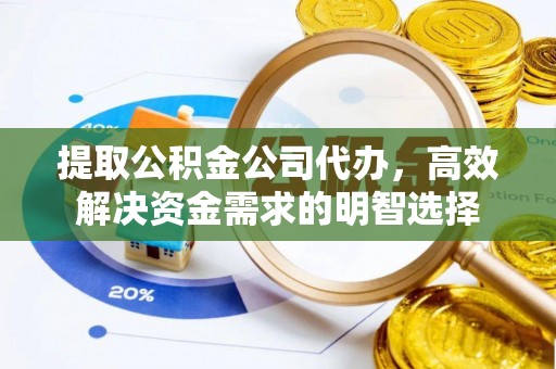 东莞提取公积金公司代办，高效解决资金需求的明智选择