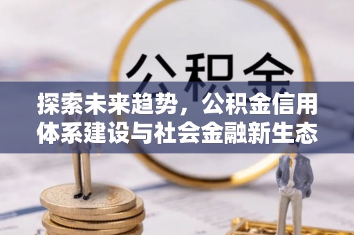 东莞探索未来趋势，公积金信用体系建设与社会金融新生态