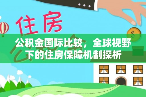东莞公积金国际比较，全球视野下的住房保障机制探析