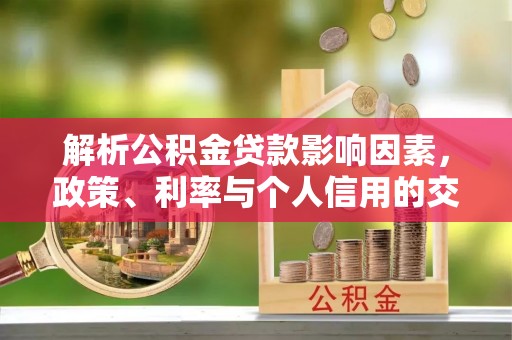 东莞解析公积金贷款影响因素，政策、利率与个人信用的交织作用