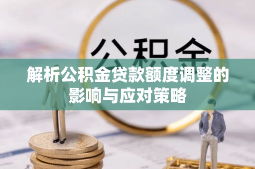 东莞解析公积金贷款额度调整的影响与应对策略