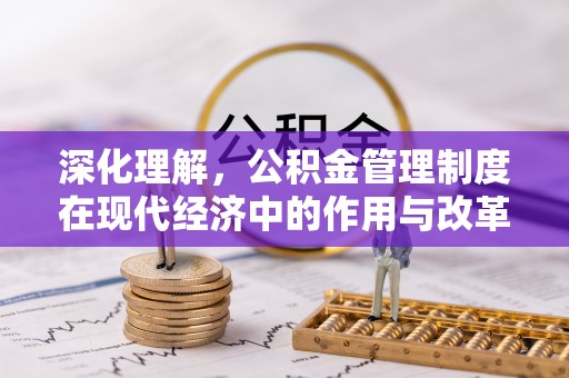 东莞深化理解，公积金管理制度在现代经济中的作用与改革方向
