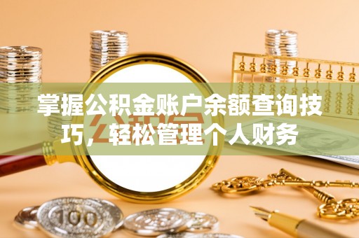 东莞掌握公积金账户余额查询技巧，轻松管理个人财务