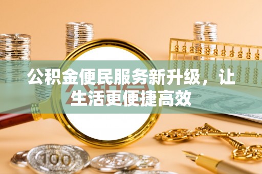 东莞公积金便民服务新升级，让生活更便捷高效