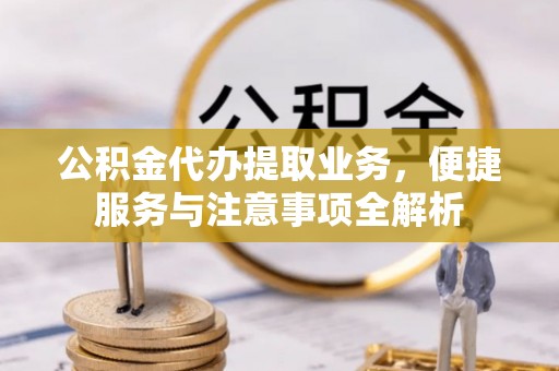 东莞公积金代办提取业务，便捷服务与注意事项全解析