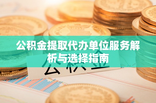 东莞公积金提取代办单位服务解析与选择指南