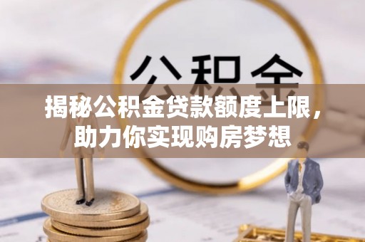 东莞揭秘公积金贷款额度上限，助力你实现购房梦想