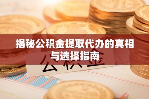 东莞揭秘公积金提取代办的真相与选择指南