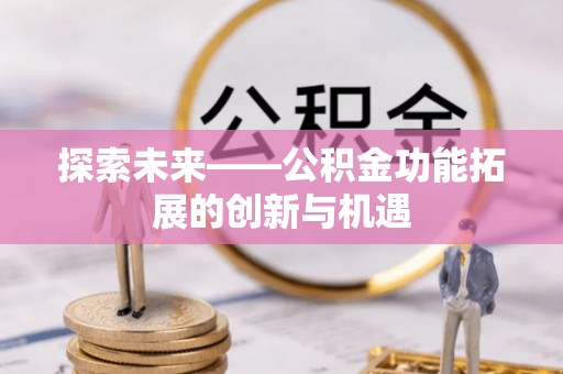 东莞探索未来——公积金功能拓展的创新与机遇