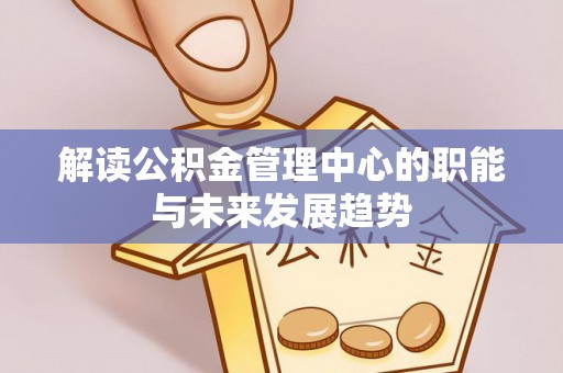 东莞解读公积金管理中心的职能与未来发展趋势