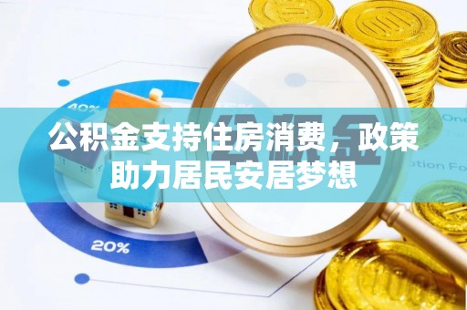 东莞公积金支持住房消费，政策助力居民安居梦想