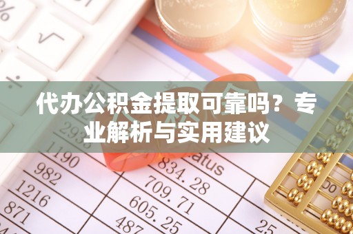 东莞代办公积金提取可靠吗？专业解析与实用建议