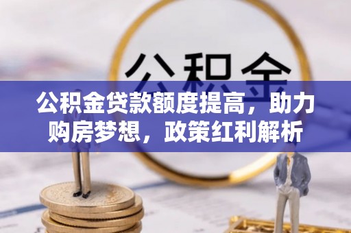 东莞公积金贷款额度提高，助力购房梦想，政策红利解析