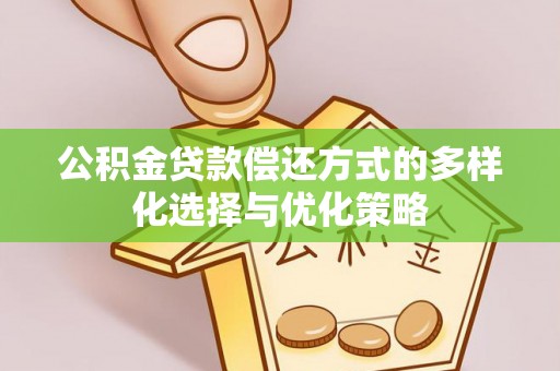 东莞公积金贷款偿还方式的多样化选择与优化策略