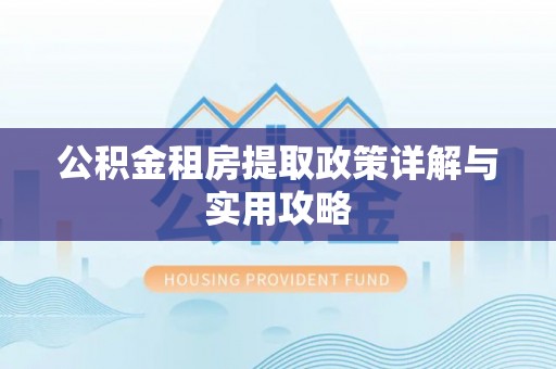 东莞公积金租房提取政策详解与实用攻略