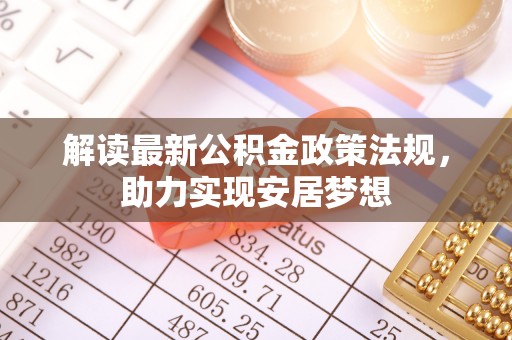 东莞解读最新公积金政策法规，助力实现安居梦想