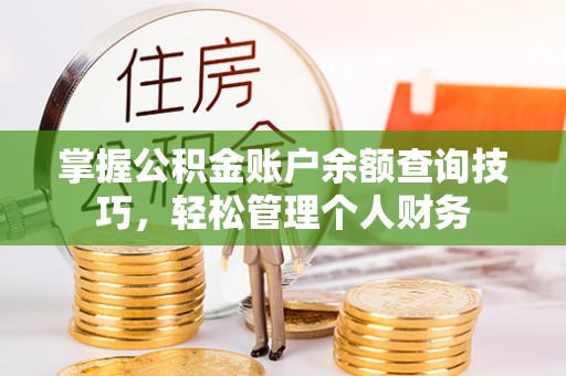 东莞掌握公积金账户余额查询技巧，轻松管理个人财务