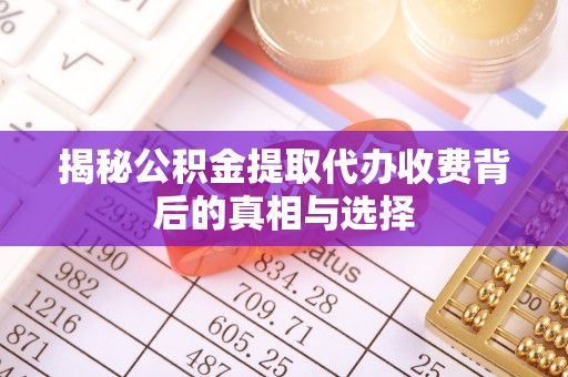 东莞揭秘公积金提取代办收费背后的真相与选择