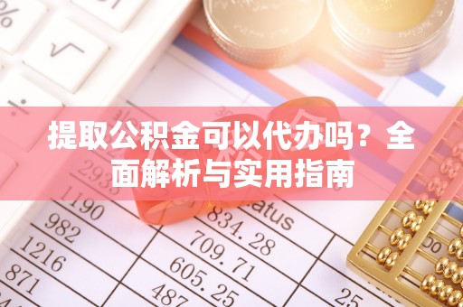 东莞提取公积金可以代办吗？全面解析与实用指南