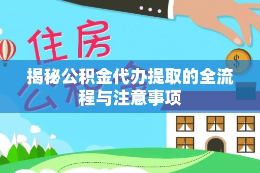 东莞揭秘公积金代办提取的全流程与注意事项