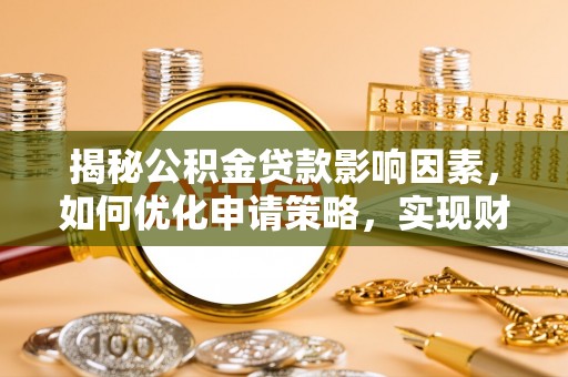 东莞揭秘公积金贷款影响因素，如何优化申请策略，实现财务自由？