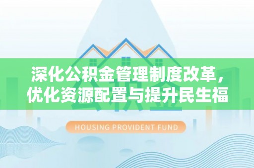东莞深化公积金管理制度改革，优化资源配置与提升民生福祉