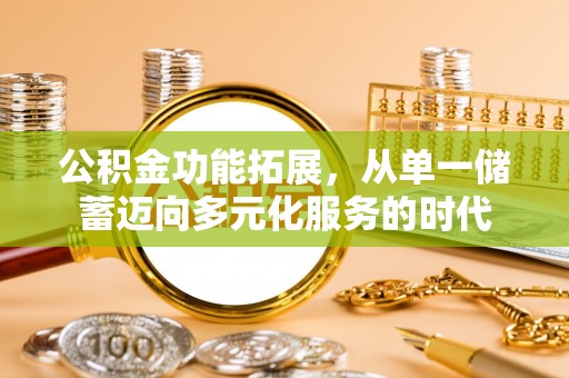 东莞公积金功能拓展，从单一储蓄迈向多元化服务的时代