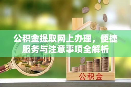 东莞公积金提取网上办理，便捷服务与注意事项全解析