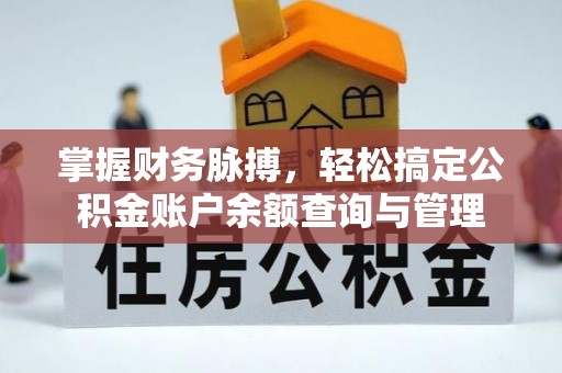 东莞掌握财务脉搏，轻松搞定公积金账户余额查询与管理