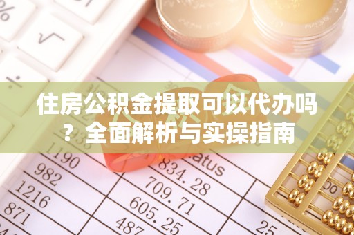 东莞住房公积金提取可以代办吗？全面解析与实操指南