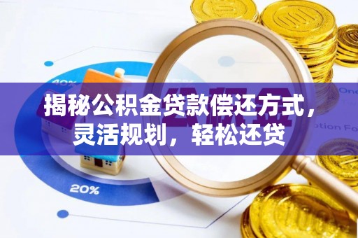 东莞揭秘公积金贷款偿还方式，灵活规划，轻松还贷