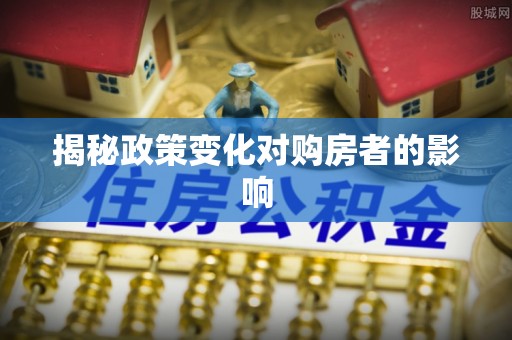 东莞揭秘政策变化对购房者的影响