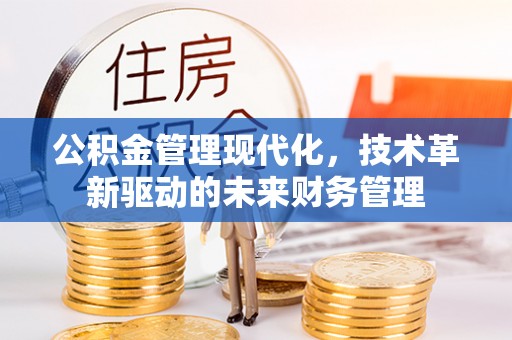 东莞公积金管理现代化，技术革新驱动的未来财务管理